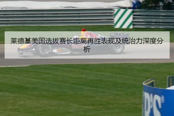 莱德基美国选拔赛长距离再胜表现及统治力深度分析